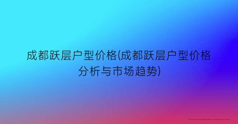 成都跃层户型价格(成都跃层户型价格分析与市场趋势)