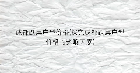 成都跃层户型价格(探究成都跃层户型价格的影响因素)