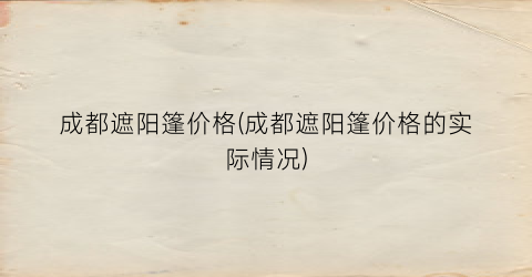 成都遮阳篷价格(成都遮阳篷价格的实际情况)