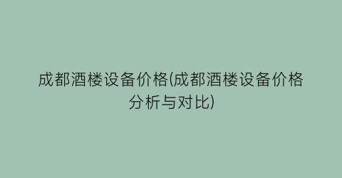 成都酒楼设备价格(成都酒楼设备价格分析与对比)