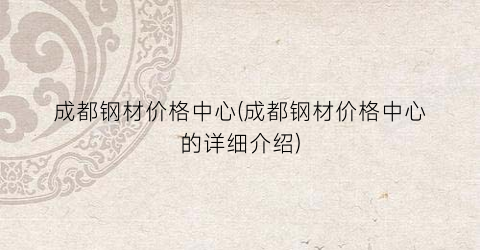 “成都钢材价格中心(成都钢材价格中心的详细介绍)