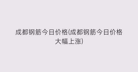 “成都钢筋今日价格(成都钢筋今日价格大幅上涨)