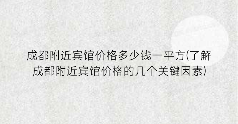 成都附近宾馆价格多少钱一平方(了解成都附近宾馆价格的几个关键因素)