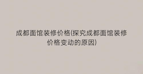 成都面馆装修价格(探究成都面馆装修价格变动的原因)