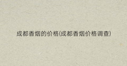 成都香烟的价格(成都香烟价格调查)