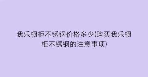 我乐橱柜不锈钢价格多少(购买我乐橱柜不锈钢的注意事项)