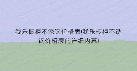 我乐橱柜不锈钢价格表(我乐橱柜不锈钢价格表的详细内幕)