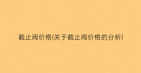 截止阀价格(关于截止阀价格的分析)