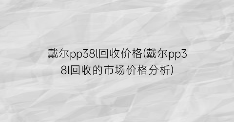 戴尔pp38l回收价格(戴尔pp38l回收的市场价格分析)
