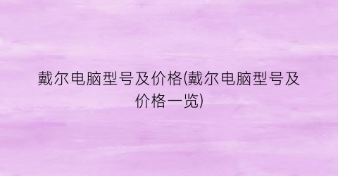 戴尔电脑型号及价格(戴尔电脑型号及价格一览)
