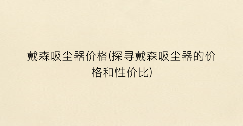 戴森吸尘器价格(探寻戴森吸尘器的价格和性价比)