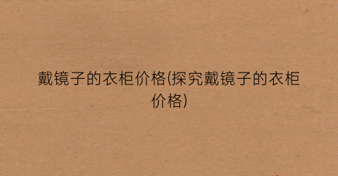 戴镜子的衣柜价格(探究戴镜子的衣柜价格)