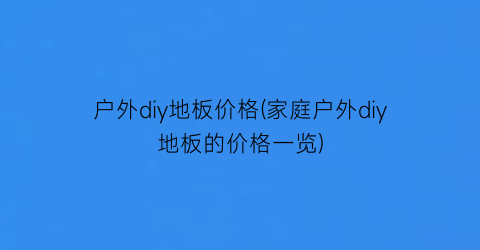 户外diy地板价格(家庭户外diy地板的价格一览)
