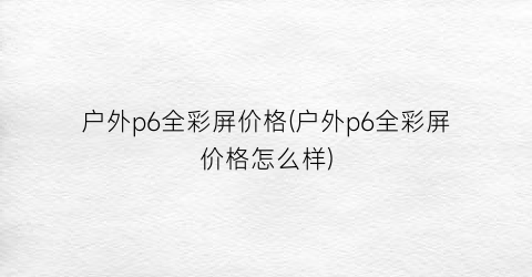 “户外p6全彩屏价格(户外p6全彩屏价格怎么样)