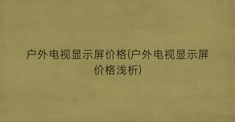 户外电视显示屏价格(户外电视显示屏价格浅析)