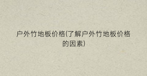 户外竹地板价格(了解户外竹地板价格的因素)