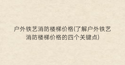 “户外铁艺消防楼梯价格(了解户外铁艺消防楼梯价格的四个关键点)