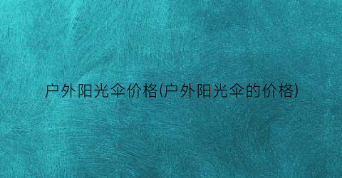 户外阳光伞价格(户外阳光伞的价格)