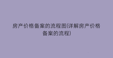 房产价格备案的流程图(详解房产价格备案的流程)