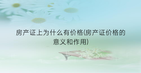 房产证上为什么有价格(房产证价格的意义和作用)