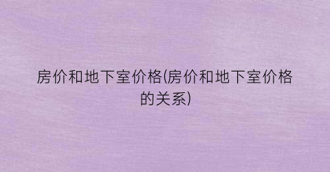 房价和地下室价格(房价和地下室价格的关系)