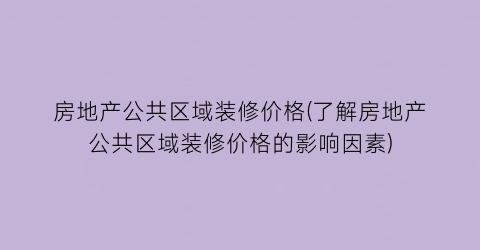 房地产公共区域装修价格(了解房地产公共区域装修价格的影响因素)