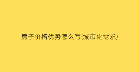 房子价格优势怎么写(城市化需求)
