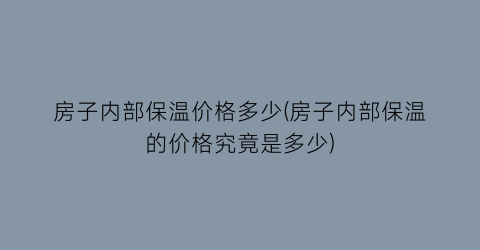 房子内部保温价格多少(房子内部保温的价格究竟是多少)
