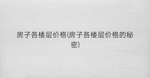 房子各楼层价格(房子各楼层价格的秘密)