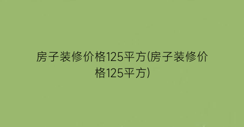 房子装修价格125平方(房子装修价格125平方)