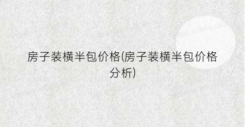 房子装横半包价格(房子装横半包价格分析)