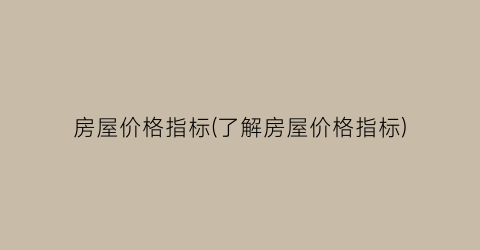 房屋价格指标(了解房屋价格指标)