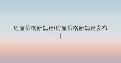 房屋价格新规定(房屋价格新规定发布)