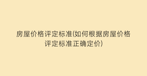 “房屋价格评定标准(如何根据房屋价格评定标准正确定价)