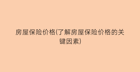 房屋保险价格(了解房屋保险价格的关键因素)