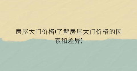 房屋大门价格(了解房屋大门价格的因素和差异)
