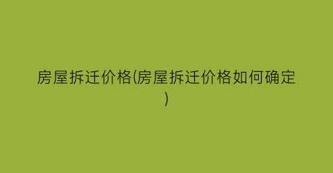 房屋拆迁价格(房屋拆迁价格如何确定)