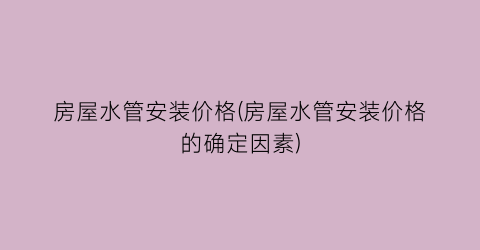 房屋水管安装价格(房屋水管安装价格的确定因素)