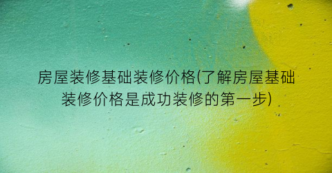 房屋装修基础装修价格(了解房屋基础装修价格是成功装修的第一步)