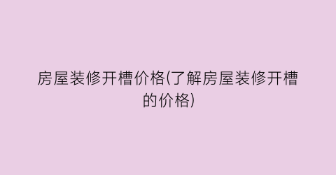 房屋装修开槽价格(了解房屋装修开槽的价格)