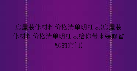 房屋装修材料价格清单明细表(房屋装修材料价格清单明细表给你带来装修省钱的窍门)