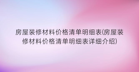 房屋装修材料价格清单明细表(房屋装修材料价格清单明细表详细介绍)