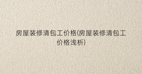 房屋装修清包工价格(房屋装修清包工价格浅析)