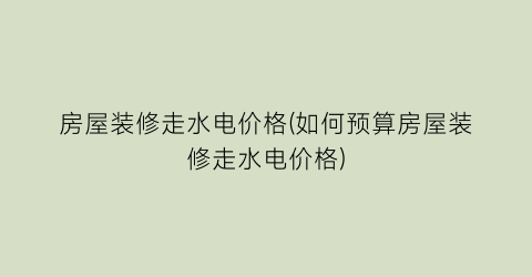房屋装修走水电价格(如何预算房屋装修走水电价格)