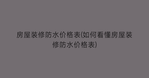 房屋装修防水价格表(如何看懂房屋装修防水价格表)
