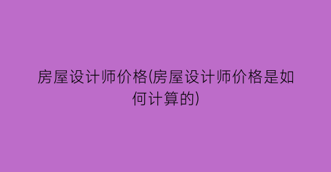 房屋设计师价格(房屋设计师价格是如何计算的)