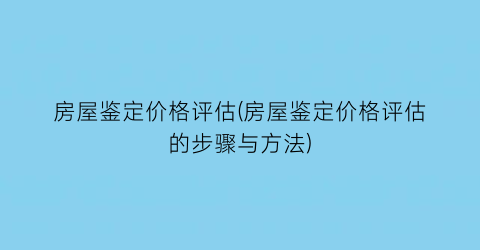 房屋鉴定价格评估(房屋鉴定价格评估的步骤与方法)