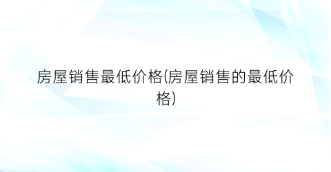 “房屋销售最低价格(房屋销售的最低价格)