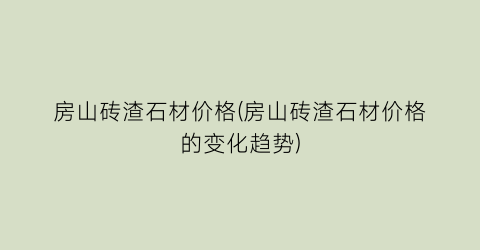房山砖渣石材价格(房山砖渣石材价格的变化趋势)