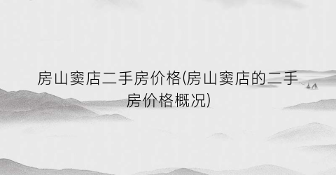房山窦店二手房价格(房山窦店的二手房价格概况)